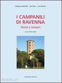 battistini gianluca; bissi lara; rocchi luca; fabbri r. (curatore) - i campanili di ravenna. storia e restauri