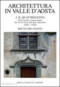 orlandoni bruno - architettura in valle d'aosta. vol. 2: il quattrocento. gotico tardo e rinascime