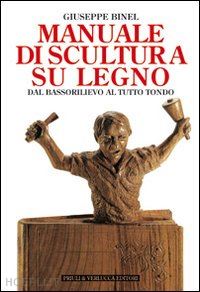 binel giuseppe - manuale di scultura su legno dal bassorilievo al tutto tondo