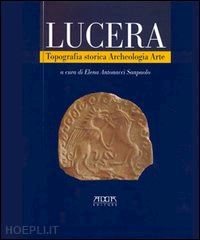 antonacci sanpaolo e. (curatore) - lucera. topografia storica, archeologia, arte