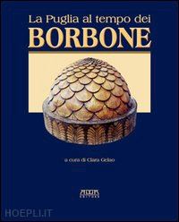 gelao c.(curatore) - la puglia al tempo dei borboni. storia, arte, cultura