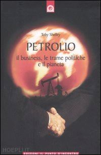 shelley toby - petrolio. il business, le trame politiche e il pianeta