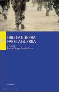 turco a.(curatore); clegg j.(curatore) - dire la guerra, fare la guerra