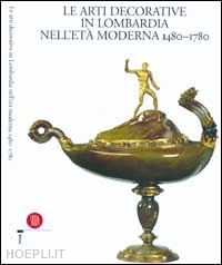 terraroli v. (curatore) - le arti decorative in lombardia nell'eta' moderna 1480-1780