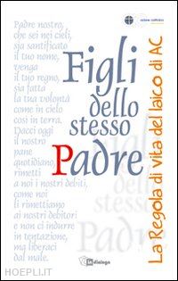 azione cattolica ambrosiana (curatore) - figli dello stesso padre. la regola del laico adulto di azione cattolica