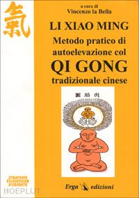 xiaoming li; la bella vincenzo (curatore) - metodo pratico di autoelevazione col qi gong tradizionale cinese