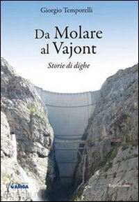 temporelli giorgio - da molare al vajont. storie di dighe