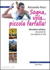 pesce alessandra - sogna, vola... piccola farfalla. ginnastica artistica. una passione, una ragione