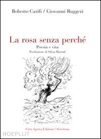 carifi roberto; ruggeri giovanni - la rosa senza perché. poesia e vita