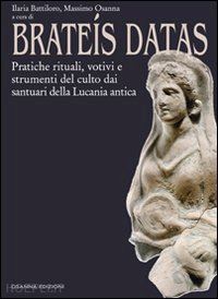 battiloro i.(curatore); osanna m.(curatore) - brateís datas. pratiche rituali, votivi e strumenti del culto dai santuari della lucania antica