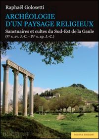 golosetti raphael - archeologie d'un paysage religieux. santuaires et cultes du sud-est de la gaule