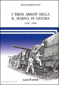 rebagliati franco - treni armati della regia marina in liguria (1940-1945) - vol.1
