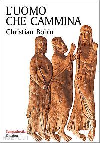 bobin christian; dotti guido, caramore gabriella (curatore) - l'uomo che cammina