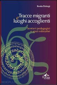 deluigi rosita - tracce migranti e luoghi accoglienti. sentieri pedagogici e spazi educativi