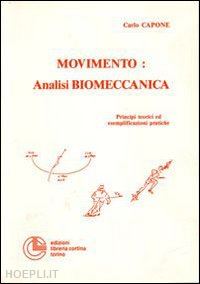 capone carlo - movimento: analisi biomeccanica. principi teorici ed esemplificazioni pratiche