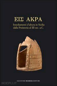 congiu m.(curatore); miccichè c.(curatore); modeo s.(curatore) - eis akra. insediamenti d'altura in sicilia dalla preistoria al iii secolo a. c. atti del convegno (caltanissetta, 10-11 maggio 2008)