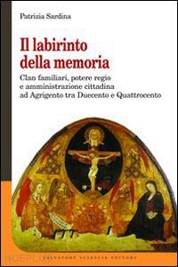 sardina patrizia - il labirinto della memoria. clan familiari, potere regio e amministrazione cittadina ad agrigento tra duecento e quattrocento