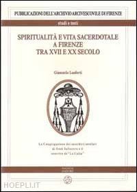 lanforti giancarlo - spiritualità e vita sacerdotale a firenze tra xvii e xx secolo. la congregazione dei sacerdoti secolari di gesù salvatore e il convitto de «la calza»