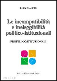 imarisio luca - le incompatibilità e ineleggibilità politico-istituzionali. profili costituzionali