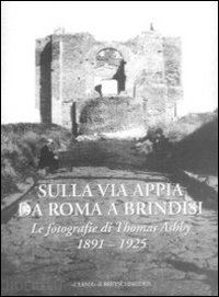 la pera s. (curatore); turchetti r. (curatore) - sulla via appia da roma a brindisi. le fotografie di thomas ashby (1891-1925)