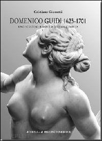 giometti cristiano - domenico guidi 1625-1701. uno scultore barocco di fama europea