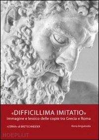 anguissola a. - difficillima imitatio. immagine e lessico delle copie tra grecia e roma