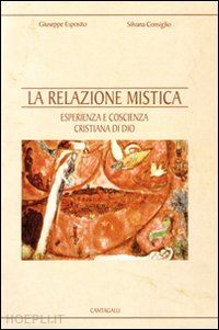 esposito giuseppe; consiglio silvana - la relazione mistica. esperienza e coscienza cristiana di dio