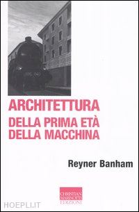 banham reyner; biraghi m. (curatore) - architettura della prima eta' della macchina