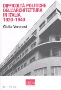 veronesi giulia - difficolta' politiche dell'architettura in italia 1920-1940. ediz. illustrata