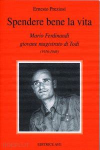 preziosi ernesto - spendere bene la vita. mario ferdinandi giovane magistrato di todi