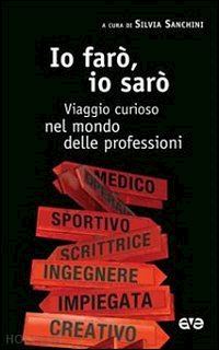 sanchini s.(curatore) - io faro', io saro'. guida alle professioni per ragazzi curiosi