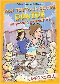 azione cattolica ragazzi (curatore) - con tutto il cuore. davide, un piccolo grande re. campo scuola. libretto per la