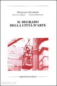 gurrieri francesco; belli gianluca; birignani cesare - il degrado della città d'arte