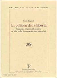 bagnoli paolo - politica della liberta. giuseppe montanelli, uomini ed idee della democrazia (la