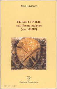 guarducci piero - tintori e tinture nella firenze medievale (secc. xiii-xv)