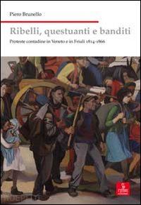 brunello piero - ribelli, questuanti e banditi. proteste contadine in veneto e in friuli 1814-186