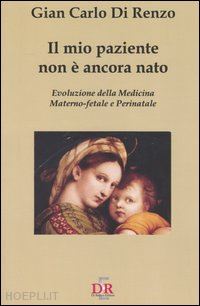 di renzo g. carlo - il mio paziente non è ancora nato. evoluzione della medicina materno-fetale e perinatale