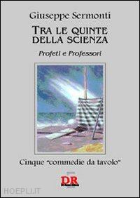 sermonti giuseppe - tra le quinte della scienza. profeti e professori