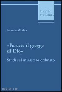 miralles antonio - pascete il gregge di dio. studi sul ministero ordinato