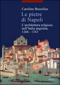 bruzelius caroline - le pietre di napoli. l'architettura religiosa nell'italia angioina 1266-1343