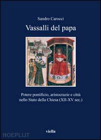 carocci sandro - vassalli del papa. potere pontificio, aristocrazie e citta' nello stato della