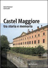 montanari valerio-garulli carlo - castelmaggiore tra storia e memoria