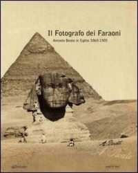 beato antonio - il fotografo dei faraoni . antonio beato in egitto 1860-1900.