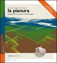 amorosi a.(curatore); pignone r.(curatore) - la pianura. geologia suoli e ambienti in emilia-romagna