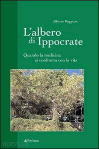 reggiani alberto - l'albero di ippocrate. quando la medicina si confronta con la vita