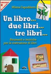 capodiferro milena - un libro... due libri... tre libri... strumenti e tecniche per la costruzione di libri