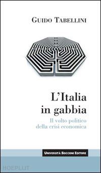 tabellini guido - l'italia in gabbia. il volto politico della crisi economica