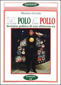 liverani maurizio - dal polo al pollo. bestiario politico di uno sfiduciato ex