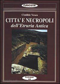 vesco clotilde - citta' e necropoli dell'etruria. le citta' della dodecapoli centrale