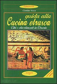 vesco clotilde' - guida alla cucina etrusca. cibi e divertimenti in etruria